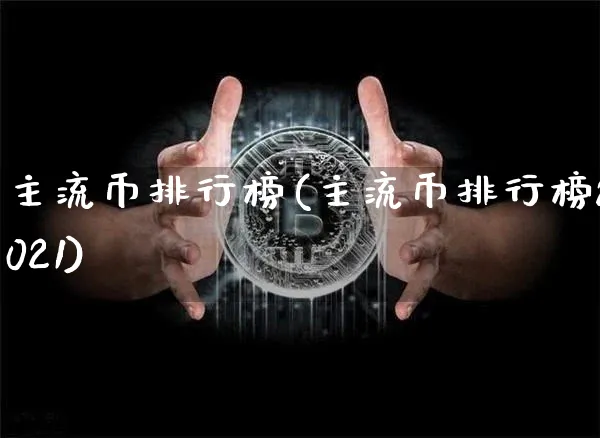 主流币排行榜(主流币排行榜2021)_https://www.xjzxxn66.com_区块链_第1张