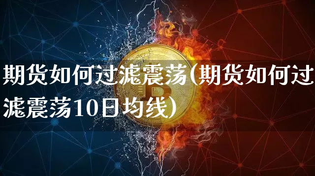 期货如何过滤震荡(期货如何过滤震荡10日均线)_https://www.xjzxxn66.com_未分类_第1张