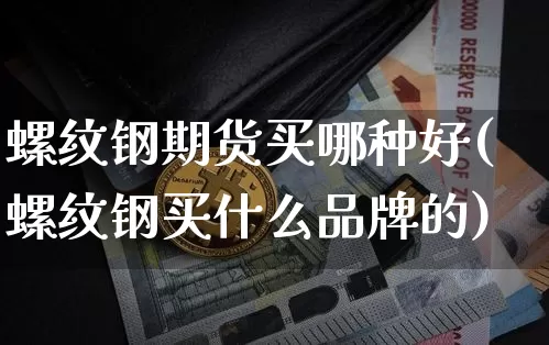 螺纹钢期货买哪种好(螺纹钢买什么品牌的)_https://www.xjzxxn66.com_未分类_第1张