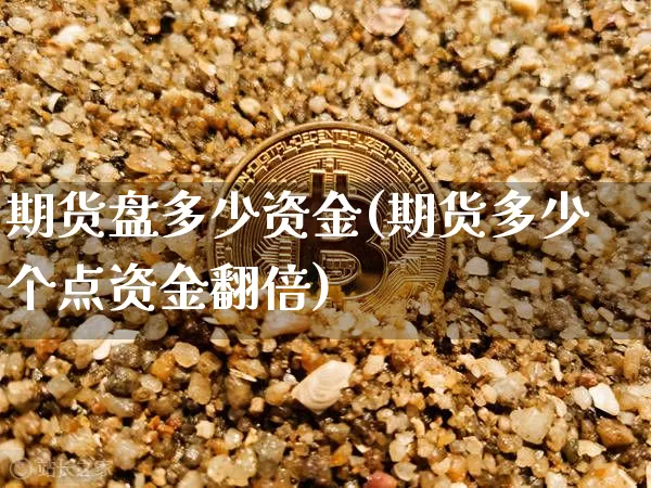 期货盘多少资金(期货多少个点资金翻倍)_https://www.xjzxxn66.com_以太坊_第1张