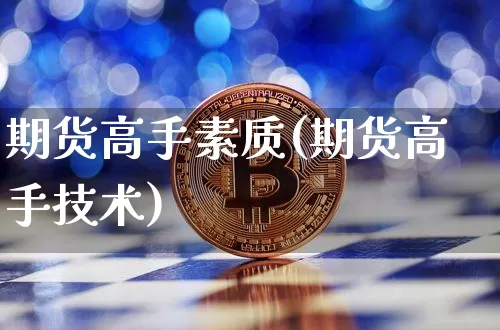 期货高手素质(期货高手技术)_https://www.xjzxxn66.com_以太坊_第1张