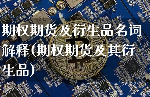 期权期货及衍生品名词解释(期权期货及其衍生品)_以太坊_第1张_相聚币圈 期权期货及衍生品名词解释(期权期货及其衍生品)_https://www.xjzxxn66.com_以太坊_第1张