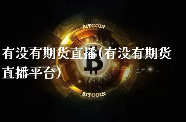 有没有期货直播(有没有期货直播平台)_区块链_第1张_相聚币圈 有没有期货直播(有没有期货直播平台)_https://www.xjzxxn66.com_区块链_第1张