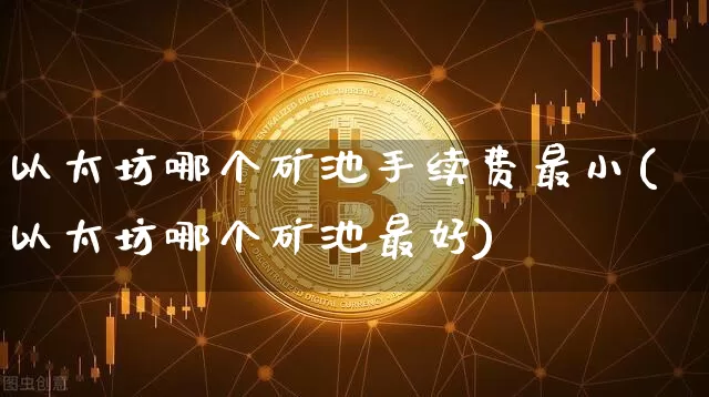 以太坊哪个矿池手续费最小(以太坊哪个矿池最好)_https://www.xjzxxn66.com_比特币_第1张
