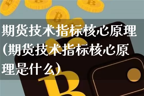 期货技术指标核心原理(期货技术指标核心原理是什么)_未分类_第1张_相聚币圈 期货技术指标核心原理(期货技术指标核心原理是什么)_https://www.xjzxxn66.com_未分类_第1张