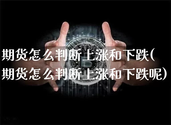 期货怎么判断上涨和下跌(期货怎么判断上涨和下跌呢)_以太坊_第1张_相聚币圈 期货怎么判断上涨和下跌(期货怎么判断上涨和下跌呢)_https://www.xjzxxn66.com_以太坊_第1张