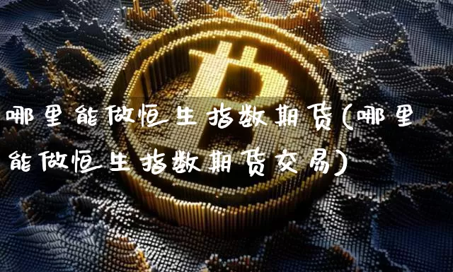 哪里能做恒生指数期货(哪里能做恒生指数期货交易)_https://www.xjzxxn66.com_区块链_第1张