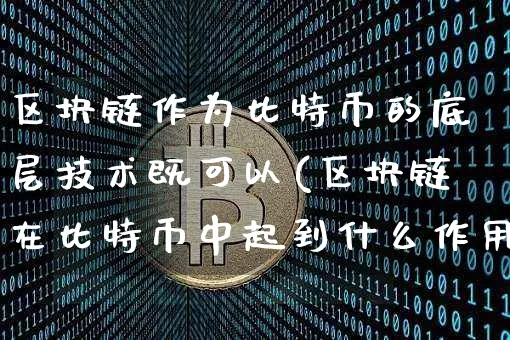 区块链作为比特币的底层技术既可以(区块链在比特币中起到什么作用)_https://www.xjzxxn66.com_币圈资讯_第1张