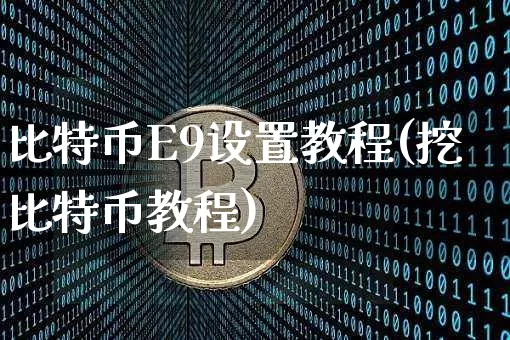 比特币E9设置教程(挖比特币教程)_https://www.xjzxxn66.com_以太坊_第1张