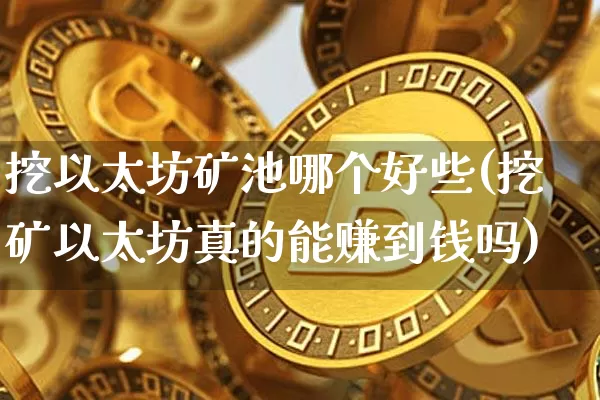 挖以太坊矿池哪个好些(挖矿以太坊真的能赚到钱吗)_https://www.xjzxxn66.com_以太坊_第1张
