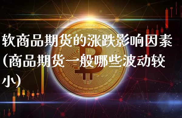 软商品期货的涨跌影响因素(商品期货一般哪些波动较小)_https://www.xjzxxn66.com_币圈资讯_第1张