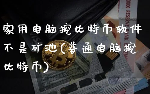 家用电脑挖比特币软件不是矿池(普通电脑挖比特币)_https://www.xjzxxn66.com_以太坊_第1张