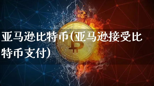 亚马逊比特币(亚马逊接受比特币支付)_https://www.xjzxxn66.com_币圈资讯_第1张