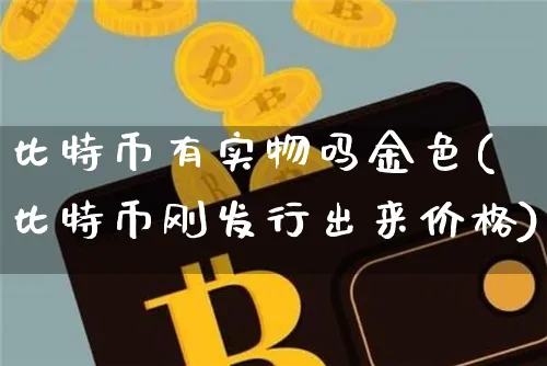 比特币有实物吗金色(比特币刚发行出来价格)_https://www.xjzxxn66.com_币圈资讯_第1张