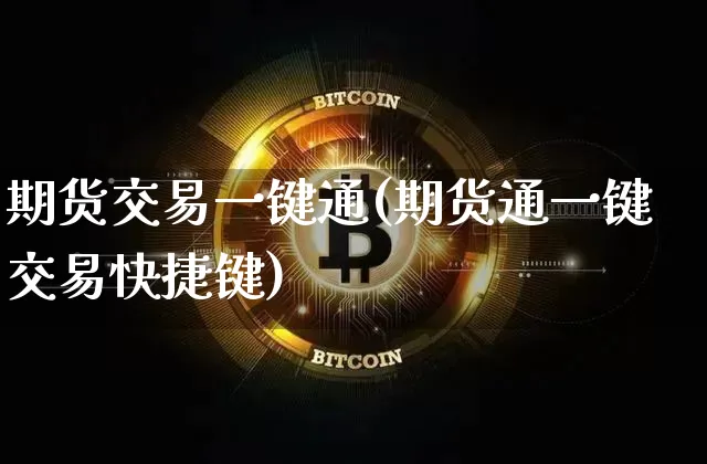 期货交易一键通(期货通一键交易快捷键)_比特币_第1张_相聚币圈 期货交易一键通(期货通一键交易快捷键)_https://www.xjzxxn66.com_比特币_第1张