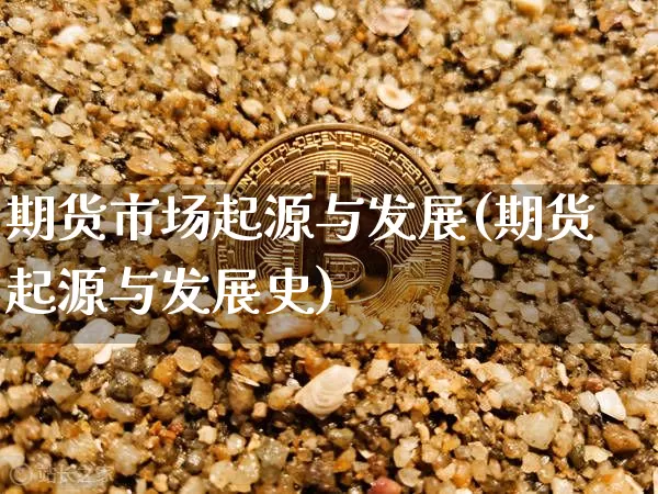期货市场起源与发展(期货起源与发展史)_https://www.xjzxxn66.com_币圈资讯_第1张
