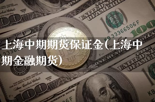 上海中期期货保证金(上海中期金融期货)_https://www.xjzxxn66.com_以太坊_第1张