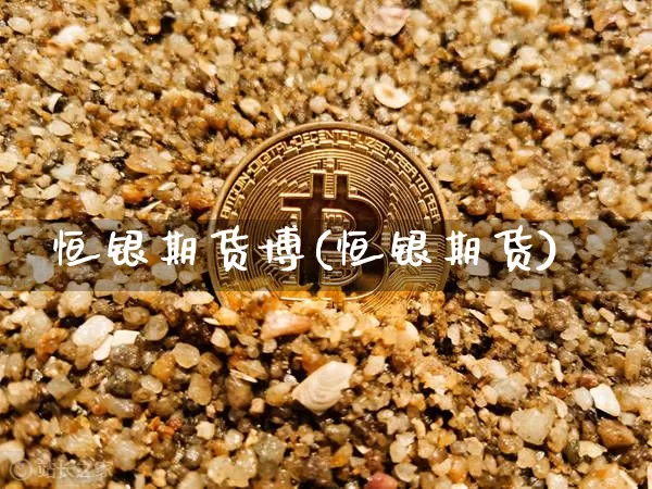 恒银期货博(恒银期货)_https://www.xjzxxn66.com_区块链_第1张