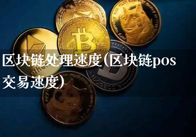 区块链处理速度(区块链pos交易速度)_https://www.xjzxxn66.com_币圈资讯_第1张