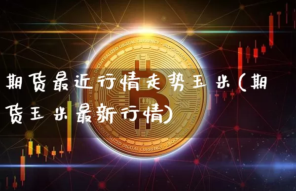 期货最近行情走势玉米(期货玉米最新行情)_https://www.xjzxxn66.com_区块链_第1张