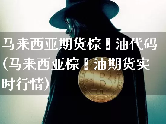 马来西亚期货棕榈油代码(马来西亚棕榈油期货实时行情)_币圈资讯_第1张_相聚币圈 马来西亚期货棕榈油代码(马来西亚棕榈油期货实时行情)_https://www.xjzxxn66.com_币圈资讯_第1张