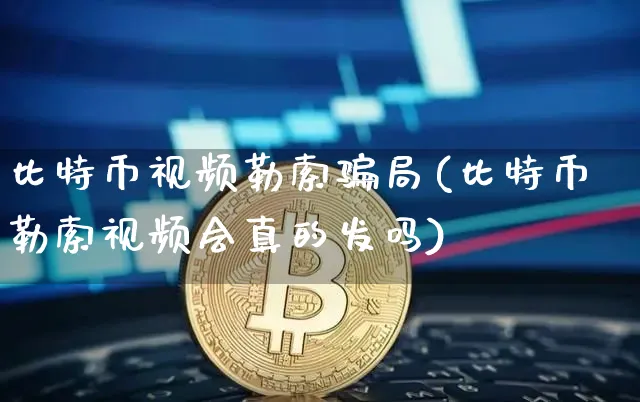 比特币视频勒索局(比特币勒索视频会真的发吗)_https://www.xjzxxn66.com_以太坊_第1张
