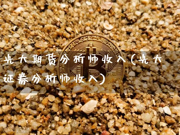 光大期货分析师收入(光大证券分析师收入)_https://www.xjzxxn66.com_以太坊_第1张