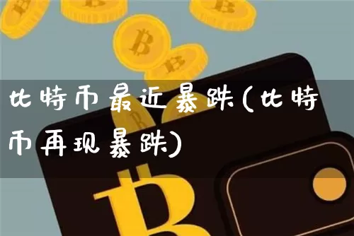 比特币最近暴跌(比特币再现暴跌)_https://www.xjzxxn66.com_区块链_第1张