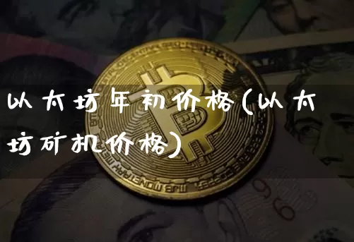 以太坊年初价格(以太坊矿机价格)_https://www.xjzxxn66.com_区块链_第1张