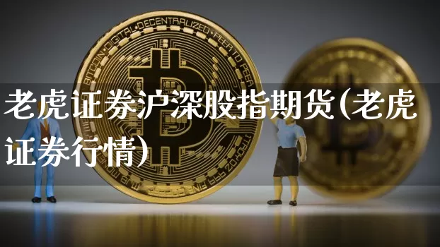 老虎证券沪深股指期货(老虎证券行情)_未分类_第1张_相聚币圈 老虎证券沪深股指期货(老虎证券行情)_https://www.xjzxxn66.com_未分类_第1张