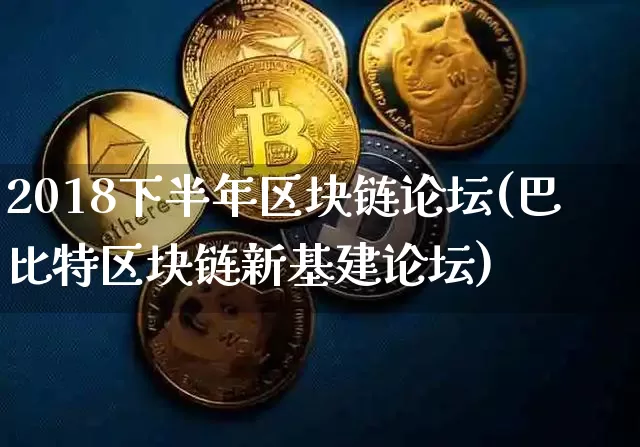2018下半年区块链论坛(巴比特区块链新基建论坛)_https://www.xjzxxn66.com_区块链_第1张