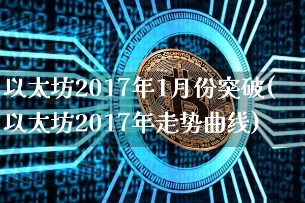 以太坊2017年1月份突破(以太坊2017年走势曲线)_https://www.xjzxxn66.com_区块链_第1张