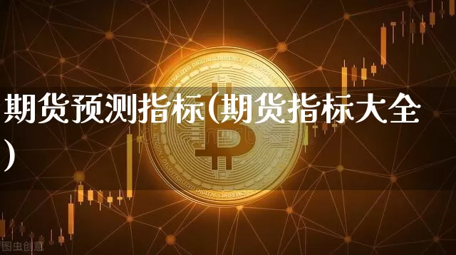 期货预测指标(期货指标大全)_https://www.xjzxxn66.com_以太坊_第1张
