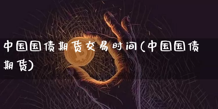 中国国债期货交易时间(中国国债期货)_比特币_第1张_相聚币圈 中国国债期货交易时间(中国国债期货)_https://www.xjzxxn66.com_比特币_第1张