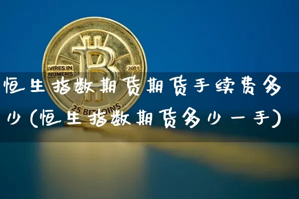 恒生指数期货期货手续费多少(恒生指数期货多少一手)_https://www.xjzxxn66.com_区块链_第1张
