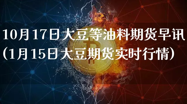 10月17日大豆等油料期货早讯(1月15日大豆期货实时行情)_https://www.xjzxxn66.com_未分类_第1张