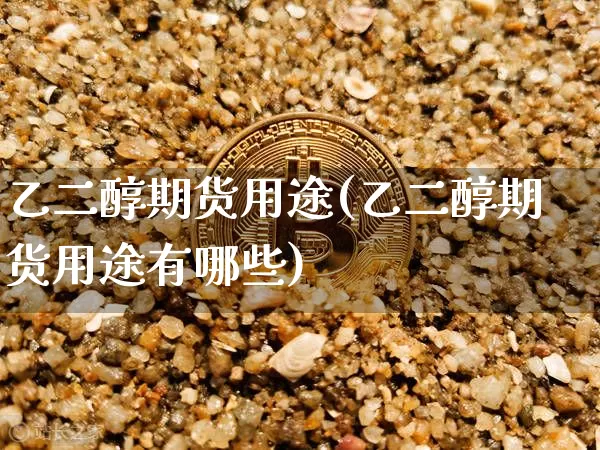 乙二醇期货用途(乙二醇期货用途有哪些)_https://www.xjzxxn66.com_币圈资讯_第1张