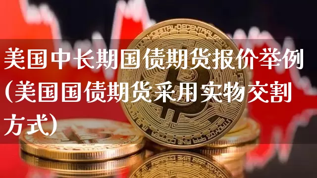 美国中长期国债期货报价举例(美国国债期货采用实物交割方式)_https://www.xjzxxn66.com_以太坊_第1张