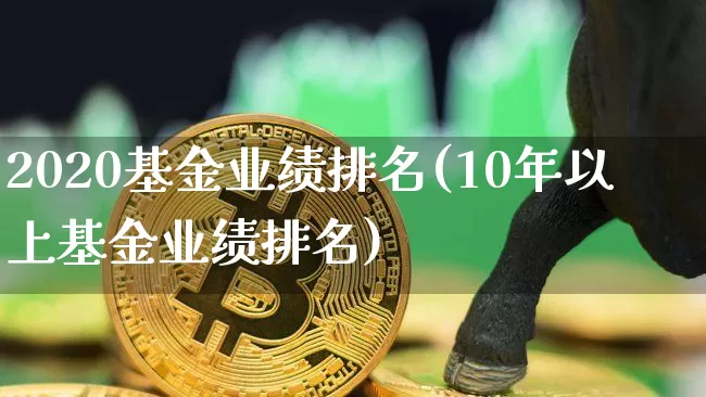 2020基金业绩排名(10年以上基金业绩排名)_https://www.xjzxxn66.com_未分类_第1张