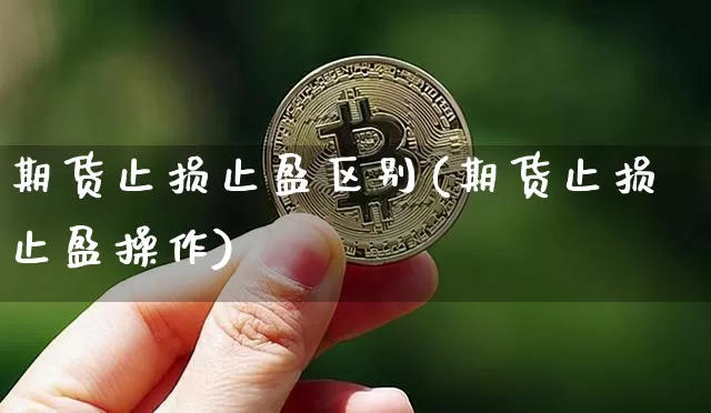 期货止损止盈区别(期货止损止盈操作)_https://www.xjzxxn66.com_币圈资讯_第1张