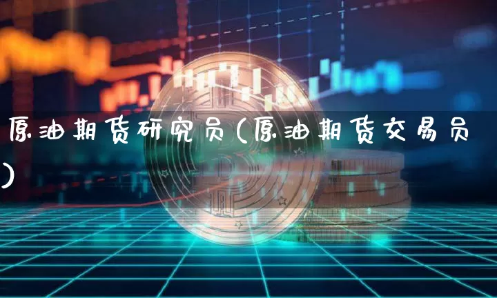 原油期货研究员(原油期货交易员)_未分类_第1张_相聚币圈 原油期货研究员(原油期货交易员)_https://www.xjzxxn66.com_未分类_第1张