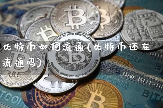 比特币如何流通(比特币还在流通吗)_https://www.xjzxxn66.com_比特币_第1张