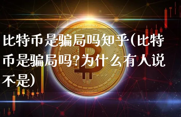 比特币是局吗知乎(比特币是局吗?为什么有人说不是)_https://www.xjzxxn66.com_币圈资讯_第1张