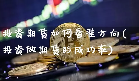 投资期货如何看准方向(投资做期货的成功率)_https://www.xjzxxn66.com_未分类_第1张