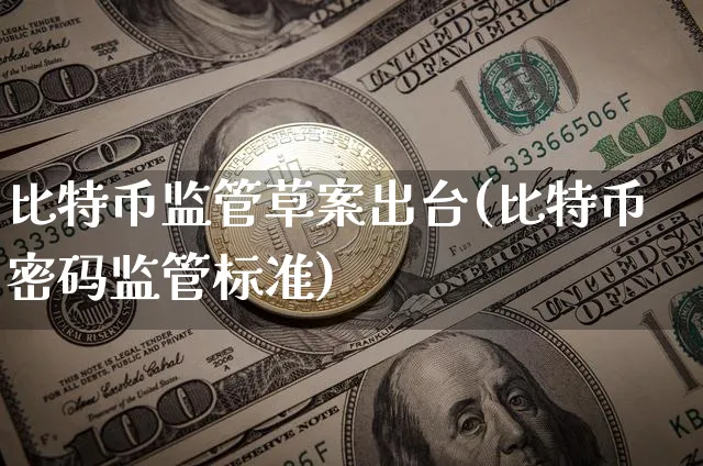 比特币监管草案出台(比特币密码监管标准)_https://www.xjzxxn66.com_币圈资讯_第1张