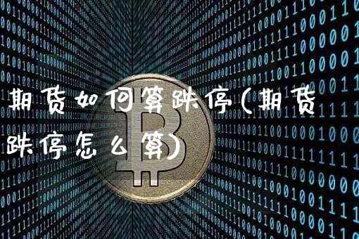 期货如何算跌停(期货跌停怎么算)_比特币_第1张_相聚币圈 期货如何算跌停(期货跌停怎么算)_https://www.xjzxxn66.com_比特币_第1张