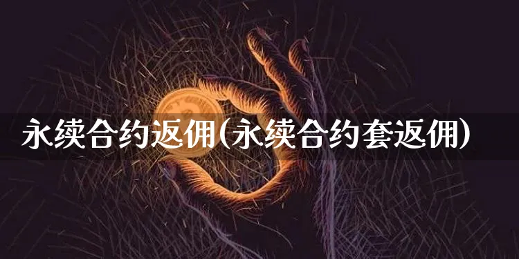 永续合约返佣(永续合约套返佣)_https://www.xjzxxn66.com_区块链_第1张