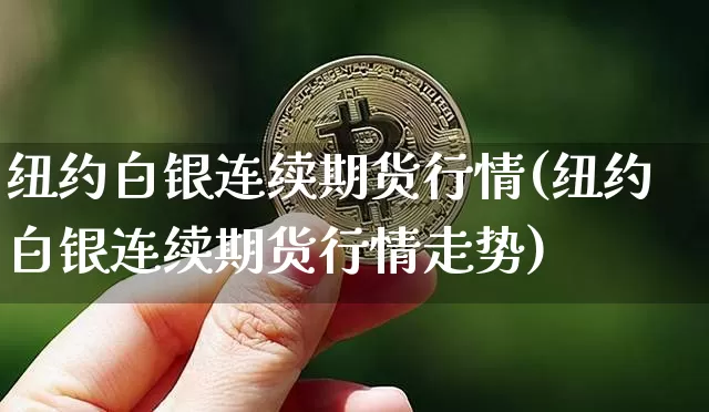 纽约白银连续期货行情(纽约白银连续期货行情走势)_https://www.xjzxxn66.com_未分类_第1张