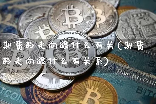 期货的走向跟什么有关(期货的走向跟什么有关系)_区块链_第1张_相聚币圈 期货的走向跟什么有关(期货的走向跟什么有关系)_https://www.xjzxxn66.com_区块链_第1张