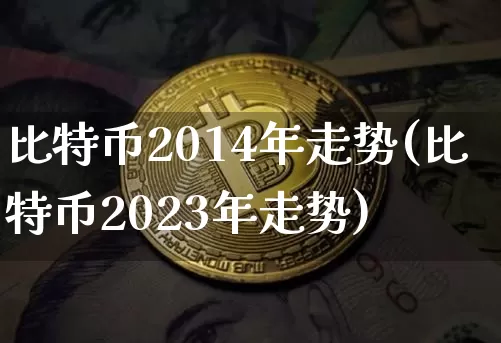 比特币2014年走势(比特币2023年走势)_https://www.xjzxxn66.com_币圈资讯_第1张